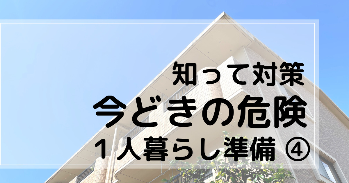 １人暮らし準備④　知って対策　今時の危険　　アイキャッチ