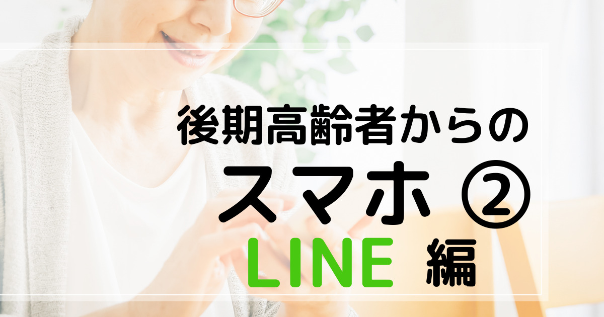 後期高齢者からのスマホ②　ＬＩＮＥ編　