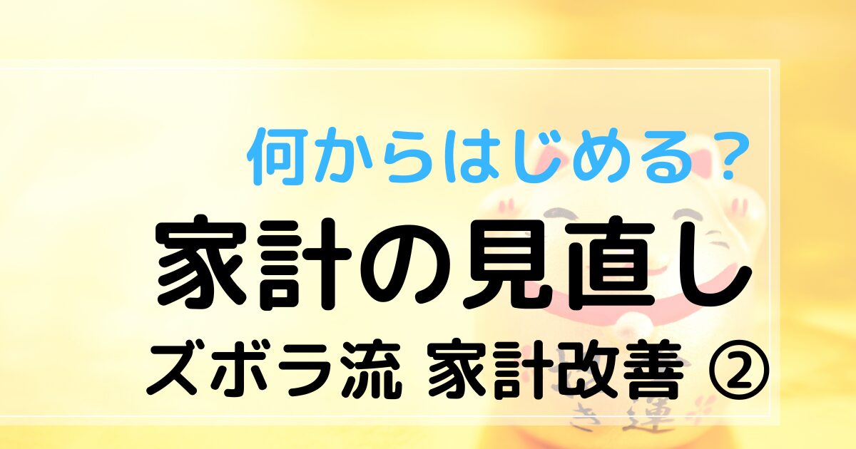 何からはじめる、家計の見直し　ズボラ流家計改善②　