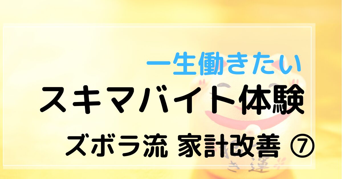 一生働きたいスキマバイト体験　ズボラ流家計改善⑦